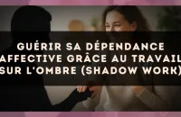 Guérir sa dépendance affective grâce au travail sur l'ombre (Shadow Work)