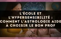 L'école et l'hypersensibilité : comment l'astrologie aide à choisir le bon prof
