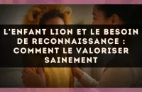 L'enfant Lion et le besoin de reconnaissance : comment le valoriser sainement