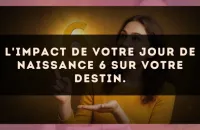 L'impact de votre jour de naissance 6 sur votre destin.