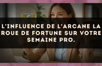 L'influence de l'arcane La Roue de Fortune sur votre semaine pro.