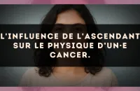L'influence de l'ascendant sur le physique d’un·e Cancer.