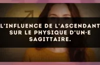 L'influence de l'ascendant sur le physique d’un·e Sagittaire.