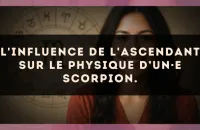 L'influence de l'ascendant sur le physique d’un·e Scorpion.