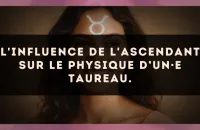L'influence de l'ascendant sur le physique d’un·e Taureau.