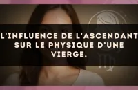 L'influence de l'ascendant sur le physique d’une Vierge.