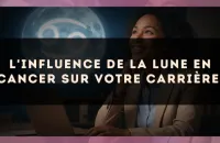 L'influence de la Lune en Cancer sur votre carrière.