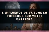 L'influence de la Lune en Poissons sur votre carrière.