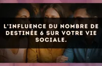 L'influence du nombre de destinée 6 sur votre vie sociale.