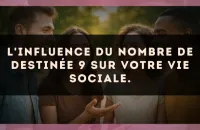 L'influence du nombre de destinée 9 sur votre vie sociale.
