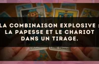 La combinaison explosive : La Papesse et Le Chariot dans un tirage.