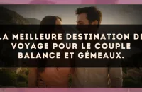 La meilleure destination de voyage pour le couple Balance et Gémeaux.