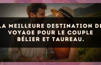 La meilleure destination de voyage pour le couple Bélier et Taureau.