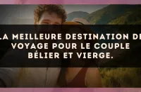 La meilleure destination de voyage pour le couple Bélier et Vierge.