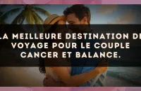 La meilleure destination de voyage pour le couple Cancer et Balance.
