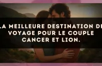 La meilleure destination de voyage pour le couple Cancer et Lion.