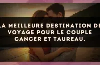 La meilleure destination de voyage pour le couple Cancer et Taureau.