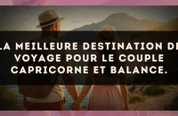 La meilleure destination de voyage pour le couple Capricorne et Balance.