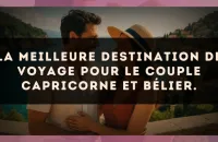 La meilleure destination de voyage pour le couple Capricorne et Bélier.