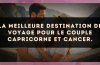 La meilleure destination de voyage pour le couple Capricorne et Cancer.