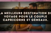 La meilleure destination de voyage pour le couple Capricorne et Gémeaux.