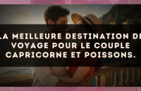 La meilleure destination de voyage pour le couple Capricorne et Poissons.