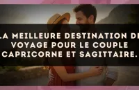 La meilleure destination de voyage pour le couple Capricorne et Sagittaire.