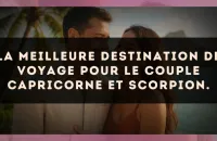 La meilleure destination de voyage pour le couple Capricorne et Scorpion.