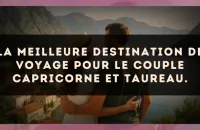 La meilleure destination de voyage pour le couple Capricorne et Taureau.
