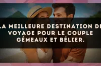 La meilleure destination de voyage pour le couple Gémeaux et Bélier.