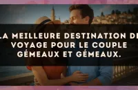 La meilleure destination de voyage pour le couple Gémeaux et Gémeaux.