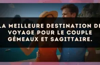 La meilleure destination de voyage pour le couple Gémeaux et Sagittaire.