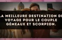 La meilleure destination de voyage pour le couple Gémeaux et Scorpion.