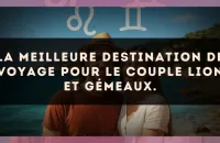 La meilleure destination de voyage pour le couple Lion et Gémeaux.