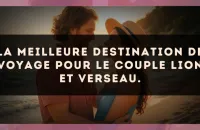 La meilleure destination de voyage pour le couple Lion et Verseau.