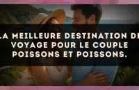La meilleure destination de voyage pour le couple Poissons et Poissons.