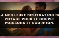 La meilleure destination de voyage pour le couple Poissons et Scorpion.