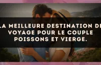 La meilleure destination de voyage pour le couple Poissons et Vierge.
