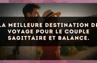 La meilleure destination de voyage pour le couple Sagittaire et Balance.