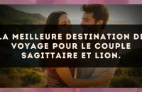 La meilleure destination de voyage pour le couple Sagittaire et Lion.