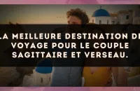 La meilleure destination de voyage pour le couple Sagittaire et Verseau.