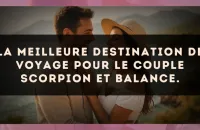 La meilleure destination de voyage pour le couple Scorpion et Balance.