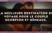 La meilleure destination de voyage pour le couple Scorpion et Gémeaux.