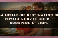 La meilleure destination de voyage pour le couple Scorpion et Lion.