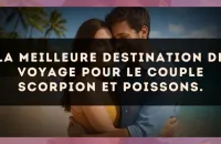 La meilleure destination de voyage pour le couple Scorpion et Poissons.