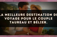 La meilleure destination de voyage pour le couple Taureau et Bélier.