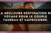 La meilleure destination de voyage pour le couple Taureau et Capricorne.