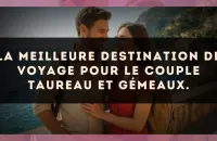 La meilleure destination de voyage pour le couple Taureau et Gémeaux.