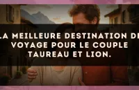 La meilleure destination de voyage pour le couple Taureau et Lion.