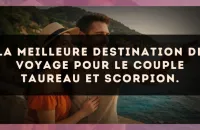 La meilleure destination de voyage pour le couple Taureau et Scorpion.